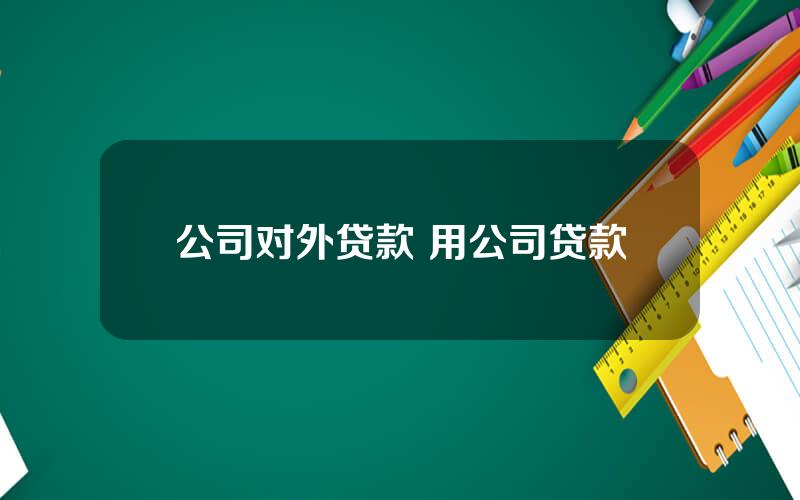 公司对外贷款 用公司贷款